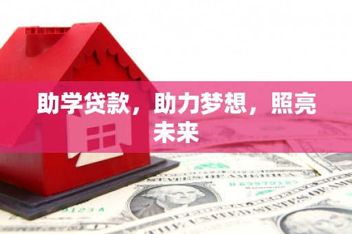 全南助学贷款，助力梦想，照亮未来