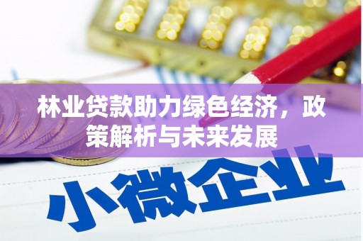 全南林业贷款助力绿色经济，政策解析与未来发展