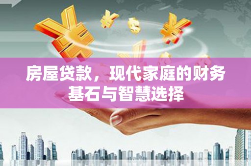 全南房屋贷款，现代家庭的财务基石与智慧选择