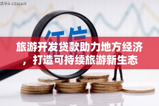 全南旅游开发贷款助力地方经济，打造可持续旅游新生态