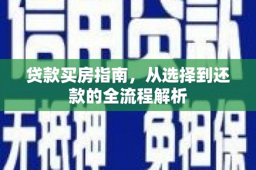 全南贷款买房指南，从选择到还款的全流程解析