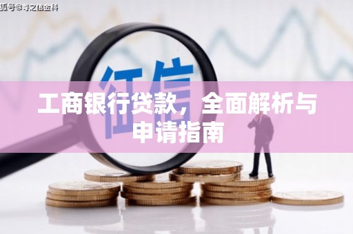 全南工商银行贷款，全面解析与申请指南