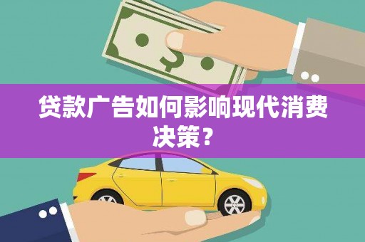 全南贷款广告如何影响现代消费决策？