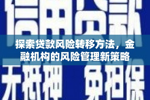 全南探索贷款风险转移方法，金融机构的风险管理新策略