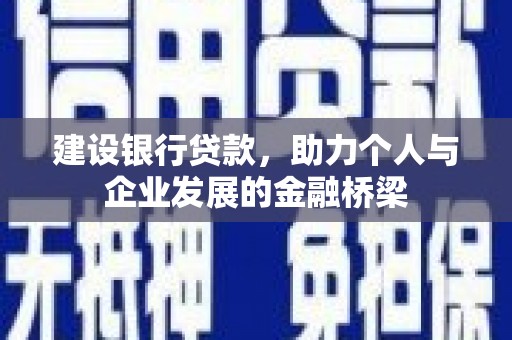 全南建设银行贷款，助力个人与企业发展的金融桥梁