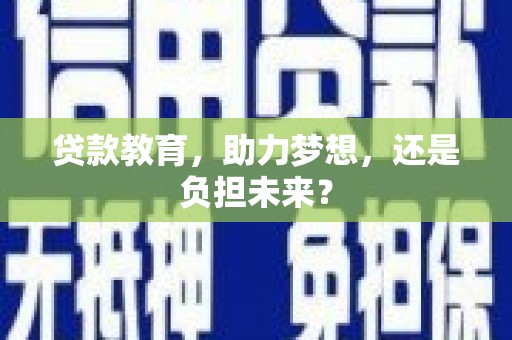 全南贷款教育，助力梦想，还是负担未来？