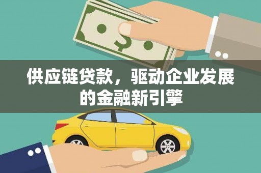 全南供应链贷款，驱动企业发展的金融新引擎