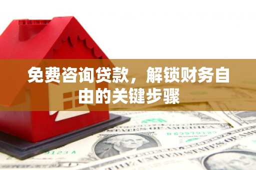 全南免费咨询贷款，解锁财务自由的关键步骤