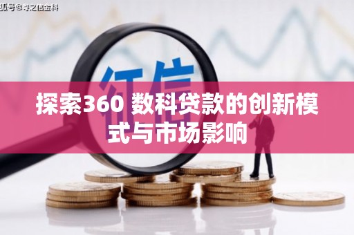 全南探索360 数科贷款的创新模式与市场影响
