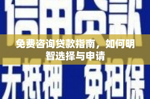 全南免费咨询贷款指南，如何明智选择与申请