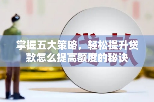 全南掌握五大策略，轻松提升贷款怎么提高额度的秘诀
