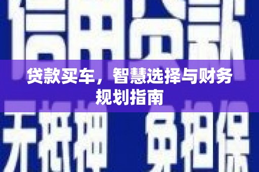 全南贷款买车，智慧选择与财务规划指南