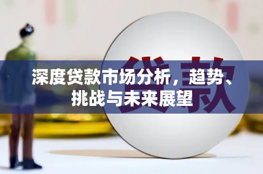 全南深度贷款市场分析，趋势、挑战与未来展望