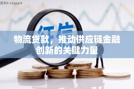 全南物流贷款，推动供应链金融创新的关键力量