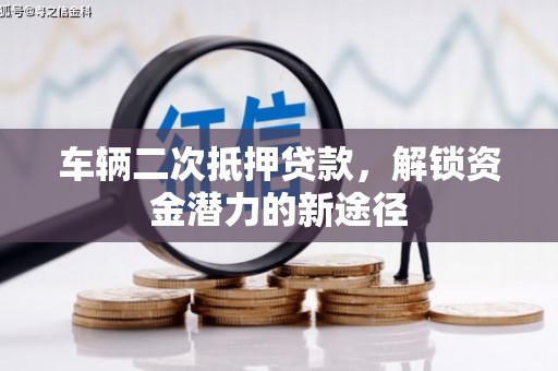 全南车辆二次抵押贷款，解锁资金潜力的新途径