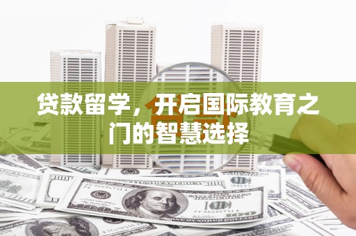 全南贷款留学，开启国际教育之门的智慧选择