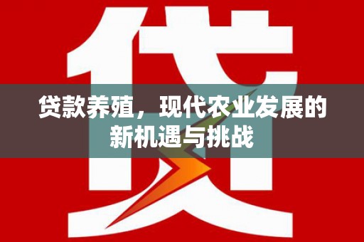 全南贷款养殖，现代农业发展的新机遇与挑战