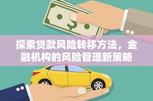 全南探索贷款风险转移方法，金融机构的风险管理新策略