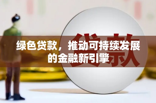 全南绿色贷款，推动可持续发展的金融新引擎