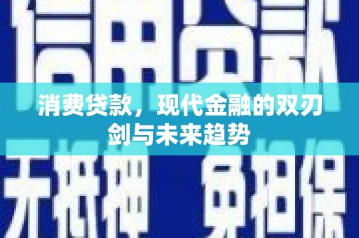 全南消费贷款，现代金融的双刃剑与未来趋势