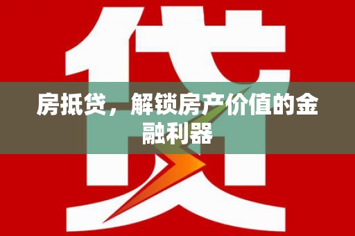 全南房抵贷，解锁房产价值的金融利器