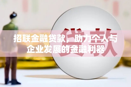 全南招联金融贷款，助力个人与企业发展的金融利器