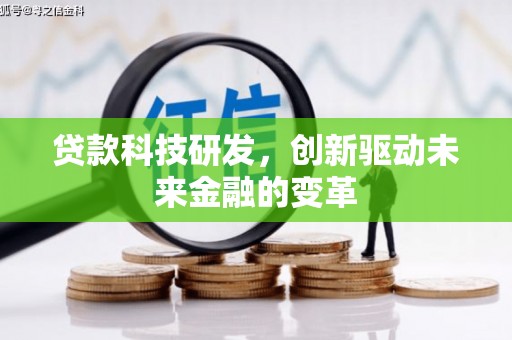 全南贷款科技研发，创新驱动未来金融的变革