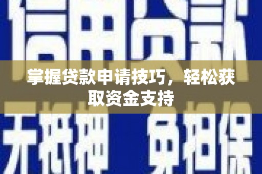 全南掌握贷款申请技巧，轻松获取资金支持