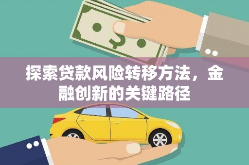 全南探索贷款风险转移方法，金融创新的关键路径