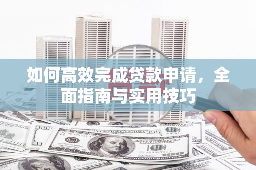 全南如何高效完成贷款申请，全面指南与实用技巧