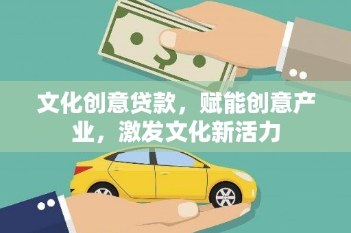 全南文化创意贷款，赋能创意产业，激发文化新活力