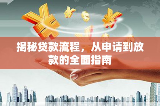 全南揭秘贷款流程，从申请到放款的全面指南