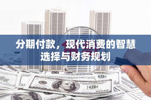 全南分期付款，现代消费的智慧选择与财务规划