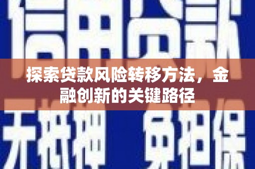 全南探索贷款风险转移方法，金融创新的关键路径