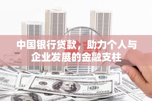全南中国银行贷款，助力个人与企业发展的金融支柱
