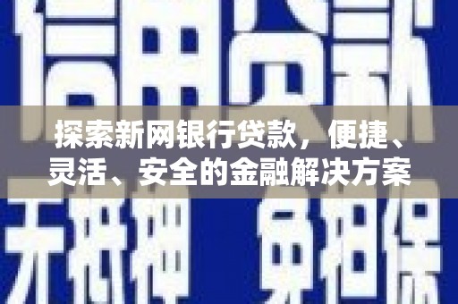 全南探索新网银行贷款，便捷、灵活、安全的金融解决方案