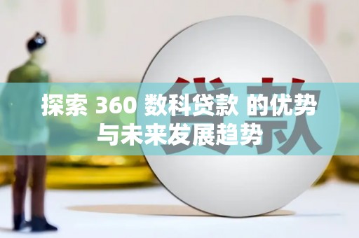 全南探索 360 数科贷款 的优势与未来发展趋势