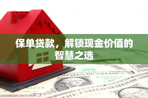 全南保单贷款，解锁现金价值的智慧之选