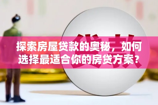 全南探索房屋贷款的奥秘，如何选择最适合你的房贷方案？