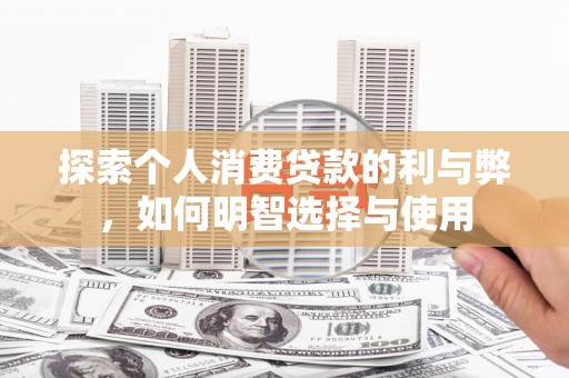 全南探索个人消费贷款的利与弊，如何明智选择与使用