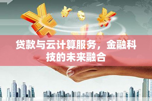 全南贷款与云计算服务，金融科技的未来融合