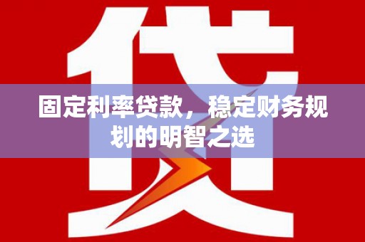 全南固定利率贷款，稳定财务规划的明智之选