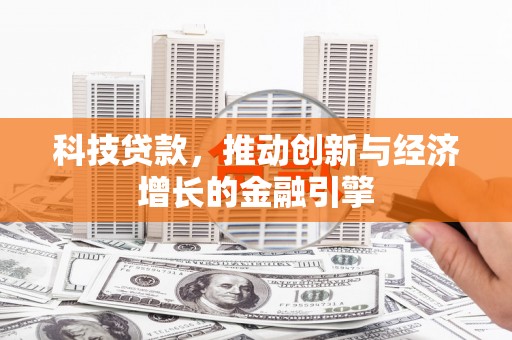 全南科技贷款，推动创新与经济增长的金融引擎