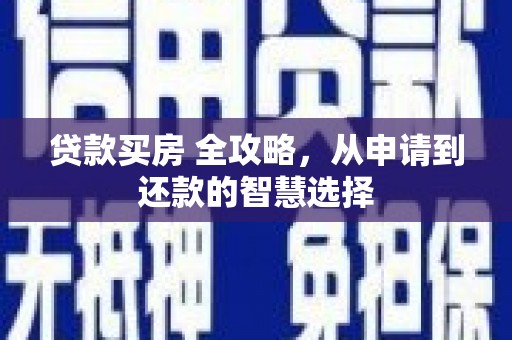 全南贷款买房 全攻略，从申请到还款的智慧选择