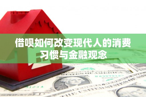 全南借呗如何改变现代人的消费习惯与金融观念