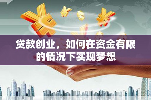 全南贷款创业，如何在资金有限的情况下实现梦想
