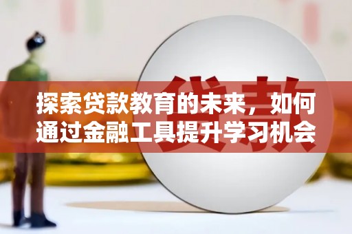全南探索贷款教育的未来，如何通过金融工具提升学习机会