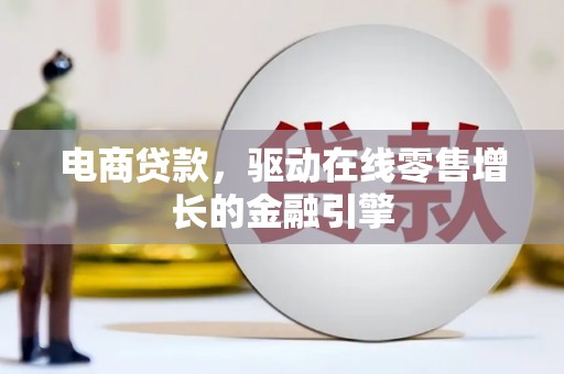 全南电商贷款，驱动在线零售增长的金融引擎