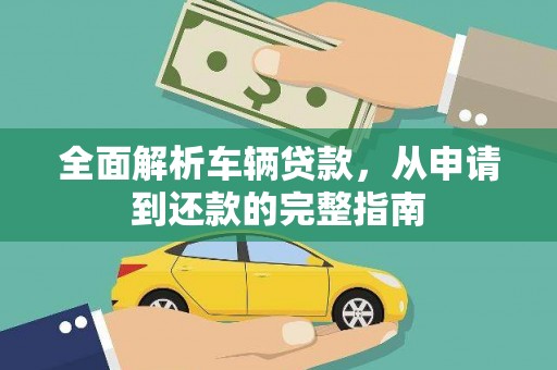 全南全面解析车辆贷款，从申请到还款的完整指南