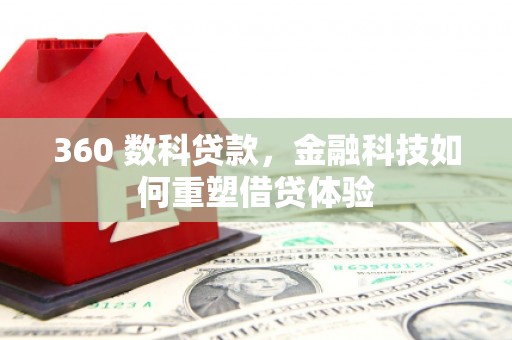 全南360 数科贷款，金融科技如何重塑借贷体验